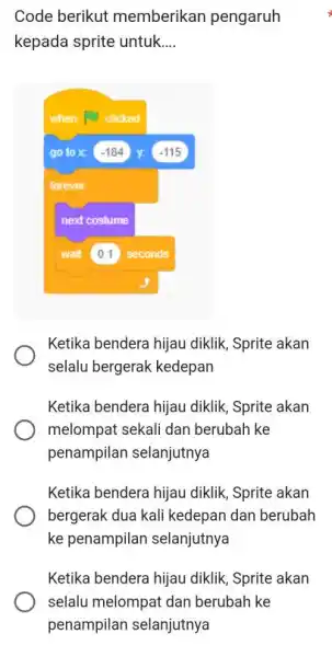 Code berikut memberikan pengaruh kepada sprite untuk.... Ketika bendera hijau diklik, Sprite akan selalu bergerak kedepan Ketika bendera hijau diklik, Sprite akan melompat sekali