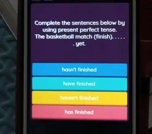 Complete the sentences below by using present perfect tense. The basketball match (finish). . yet. hasn't finished have finished hovent finished has finished