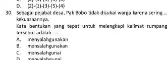 D. (2)-(1)-(3)-(5)-(4) 30. Sebagai pejabat desa, Pak Bobo tidak disukai warga karena sering . kekuasaannya. Kata bentukan yang tepat untuk melengkapi kalimat rumpang tersebut