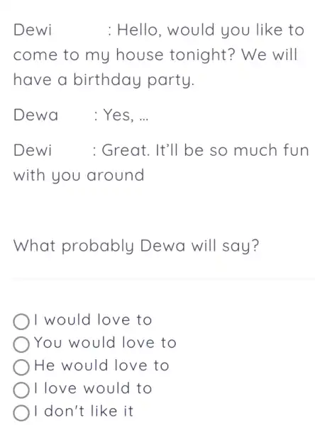 Dewi : Hello, would you like to come to my house tonight? We will have a birthday party. Dewa : Yes, ... Dewi :