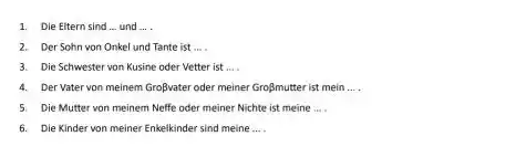 Die Eitern sind ... und ... . Der Sohn von Onkel und Tante ist.... Die Schwester von Kusine oder Vetter ist .... Der Vater