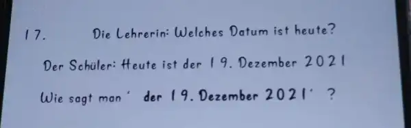 Die Lehrerin: Welches Datum ist heute? Der Schüler: Heute ist der 19. Dezember 2021 Wie sagt man' der 19. Dezember 2021'?