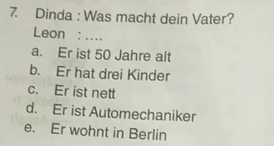 Dinda : Was macht dein Vater? Leon :.... a. Er ist 50 Jahre alt b. Er hat drei Kinder c. Er ist nett d.