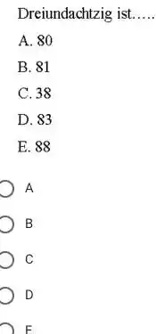 Dreiundachtzig ist. A. 80 B. 81 C. 38 D. 83 E. 88 A B C D F