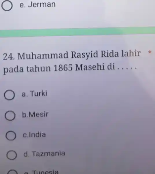 e. Jerman 24. Muhammad Rasyid Rida lahir pada tahun 1865 Masehi di ..... a. Turki b.Mesir c.India d. Tazmania