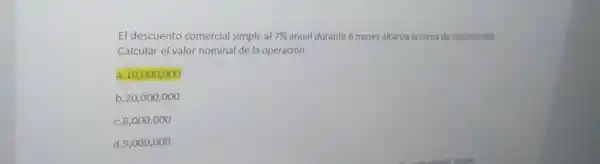 El descuento comercial simple al 7% anual durante 6 meses alcanza la suma de us 352,000 Calcular el valor nominal de la operación. a.