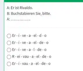 A: Er ist Rivaldo. B: Buchstabieren Sie, bitte. A: Er-i-ve-a - el-d-o Er-i-ve-a-el-de-o Er-i-ve-a-1-de-o R - ei - vau - a - el -