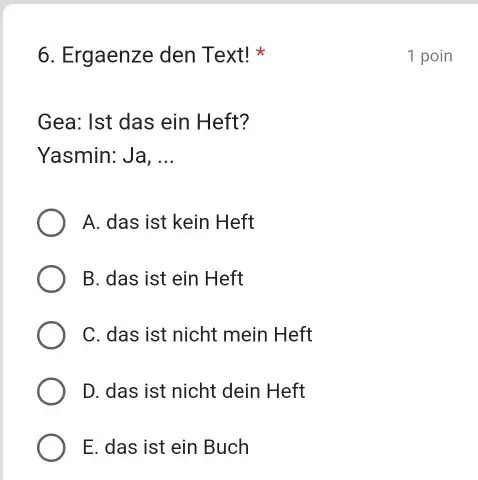 Ergaenze den Text! * 1 poin Gea: Ist das ein Heft? Yasmin: Ja, ... A. das ist kein Heft B. das ist ein Heft