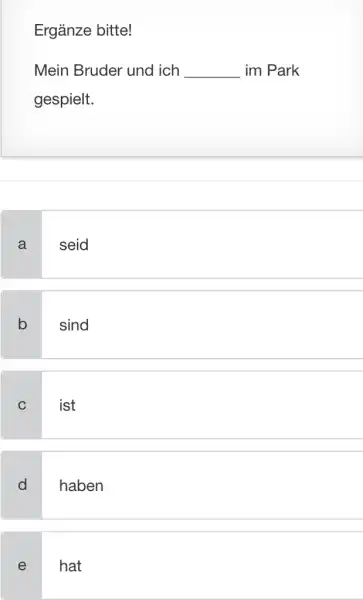 Ergänze bitte! Mein Bruder und ich im Park gespielt. a seid b sind C ist d haben e hat