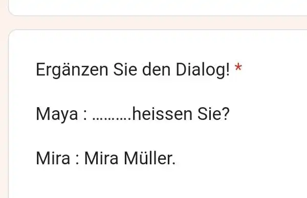 Ergänzen Sie den Dialog! * Maya : heissen Sie? Mira : Mira Müller.