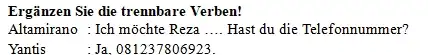 Ergänzen Sie die trennbare Verben! Altamirano : Ich möchte Reza .... Hast du die Telefonnummer? Yantis quad : Ja. 081237806923.