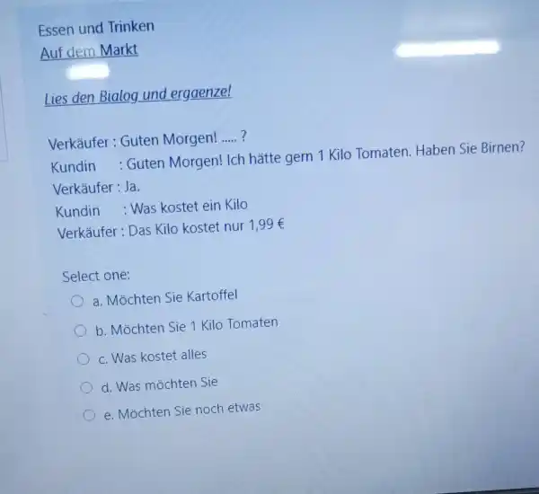 Essen und Trinken Auf dem Markt Lies den Bialog und ergaenze! Verkäufer : Guten Morgen! .... ? Kundin : Guten Morgen! Ich hätte gern