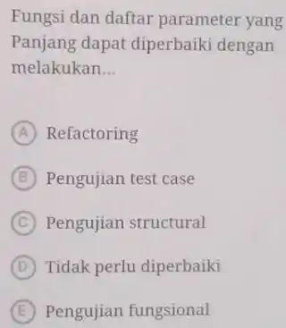 Fungsi dan daftar parameter yang Panjang dapat diperbaiki dengan melakukan... (A) Refactoring (B) Pengujian test case (C) Pengujian structural (D) Tidak perlu diperbaiki (E)