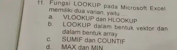 Fungsi LOOKUP pada Microsoft Excel memiliki dua varian, yaitu .... a. VLOOKUP dan HLOOKUP b. LOOKUP dalam bentuk vektor dan dalam bentuk array c.