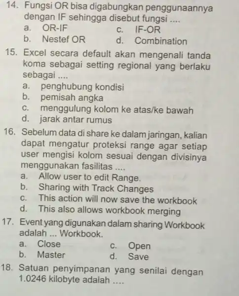 Fungsi OR bisa digabungkan penggunaannya dengan IF sehingga disebut fungsi .... a. OR-IF c. IF-OR b. Nestef OR d. Combination Excel secara default akan