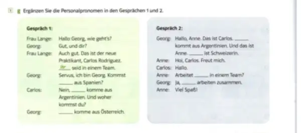 g Ergänzen Sie die Personalpronomen in den Gesprächen 1 und 2. Gespräch 1: Frau Lange: Hallo Georg, wie geht's? Georg: Gut, und dir? Frau