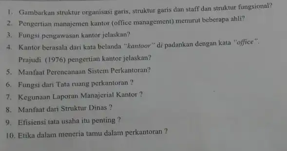 Gambarkan struktur organisasi garis, struktur garis dan staff dan struktur fungsional? Pengertian manajemen kantor (office management) menurut beberapa ahli? Fungsi pengawasan kantor jelaskan? Kantor