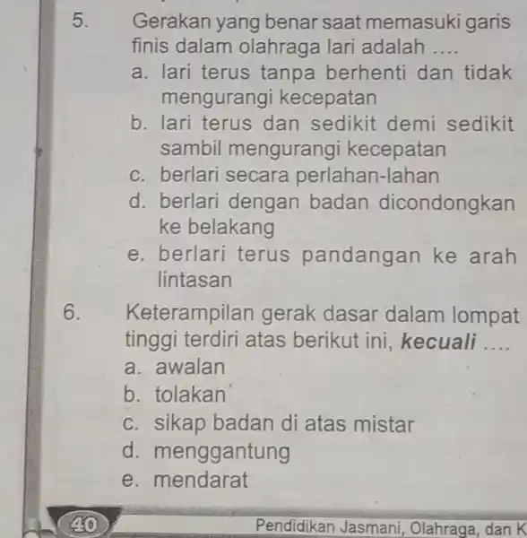 Gerakan yang benar saat memasuki garis finis dalam olahraga lari adalah .... a. lari terus tanpa berhenti dan tidak mengurangi kecepatan b. lari terus