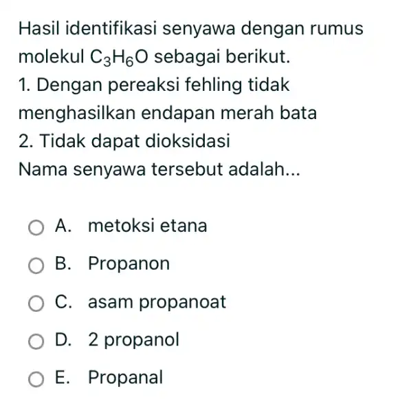 Hasil identifikasi senyawa dengan rumus molekul C_(3)H_(6)O sebagai berikut. Dengan pereaksi fehling tidak menghasilkan endapan merah bata Tidak dapat dioksidasi Nama senyawa tersebut adalah...