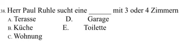 Herr Paul Ruhle sucht eine mit 3 oder 4 Zimmern A. Terasse D. Garage в. Küche E. Toilette c. Wohnung