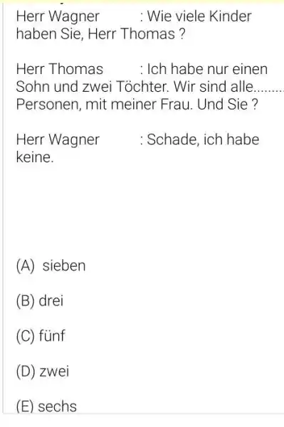 Herr Wagner : Wie viele Kinder haben Sie, Herr Thomas? Herr Thomas : Ich habe nur einen Sohn und zwei Töchter. Wir sind alle