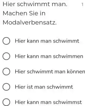 Hier schwimmt man. 1 Machen Sie in Modalverbensatz. Hier kann man schwimmt Hier kann man schwimmen Hier schwimmt man können Hier ist man schwimmt