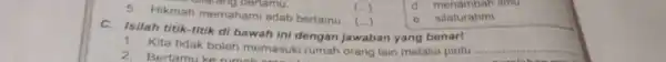 Hikmah memahami adab bertamu. (..) d. menambah imu e. silaturahmi C. Isilah titik-titik di bawah ini dengan jawaban yang benarl Kita tidak boleh memasuki