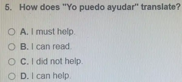 How does "Yo puedo ayudar" translate? A. I must help. B. I can read. C. I did not help. D. I can help.