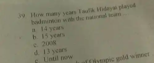 How many years Taulik Hidayat played badminton with the nationat leam a. 14 years b. 15 years c. 2008 d. 13 years e. Until