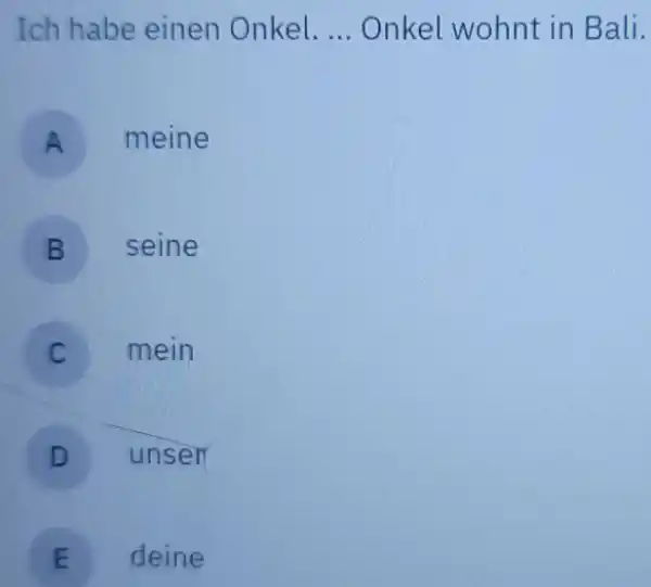 Ich habe einen Onkel. ... Onkel wohnt in Bali. A meine B seine C mein D unser E deine