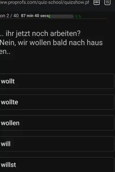 ihr jetzt noch arbeiten? Nein, wir wollen bald nach haus wollt wollte wollen will willst