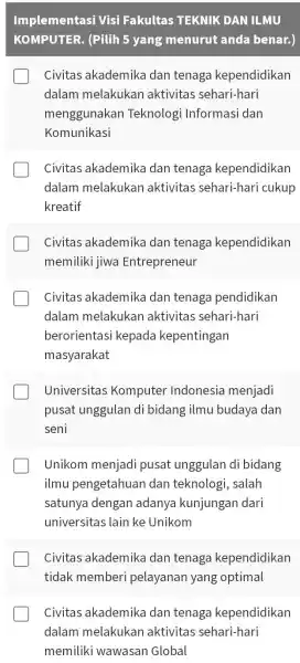 Implementasi Visi Fakultas TEKNIK DAN ILMU KOMPUTER. (Pilih 5 yang menurut anda benar.) Civitas akademika dan tenaga kependidikan dalam melakukan aktivitas sehari-hari menggunakan Teknologi