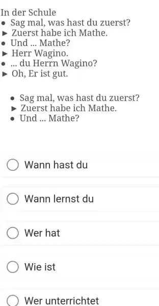 In der Schule Sag mal, was hast du zuerst? Zuerst habe ich Mathe. Und ... Mathe? Herr Wagino. ... du Herrn Wagino? Oh, Er