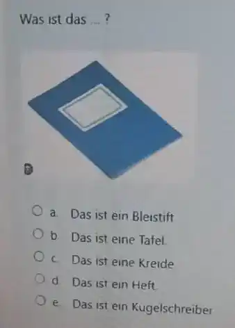 Was ist das ... ? a. Das ist ein Bleistift b. Das ist eine Tafel. c. Das ist eine Kreide d. Das ist ein