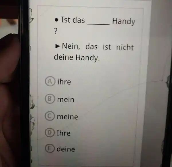 Ist das Handy ? Nein, das ist nicht deine Handy. (A) ihre (B) mein (C) meine (D) Ihre (E) deine