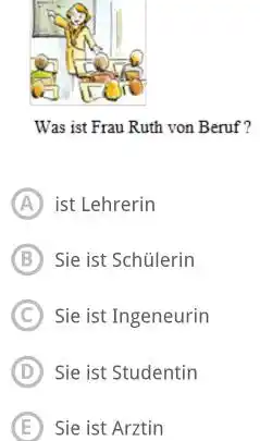 Was ist Frau Ruth von Beruf? (A) ist Lehrerin (B) Sie ist Schülerin (C) Sie ist Ingeneurin (D) Sie ist Studentin (E) Sie ist