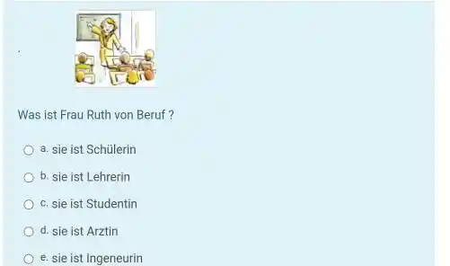 Was ist Frau Ruth von Beruf? a. sie ist Schülerin b. sie ist Lehrerin c. sie ist Studentin d. sie ist Arztin e. sie