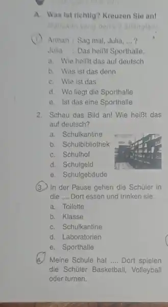 A. Was ist richtig? Kreuzen Sie an! (1) Aman : Sag mal, Julia, ... ? Julia : Das heißt Sporthalle. a. Wie heißt das