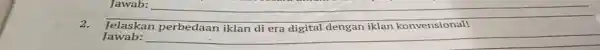 Jawab: 2. Jelaskan perbedaan iklan di era digital dengan iklan konvensional! Jawab: