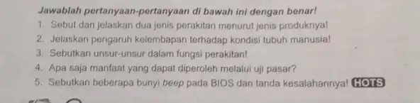 Jawablah pertanyaan-pertanyaan di bawah ini dengan benar! Sebut dan jelaskan dua jenis perakitan menurut jenis produknya! Jelaskan pengaruh kelembapan terhadap kondisi tubuh manusia! Sebutkan