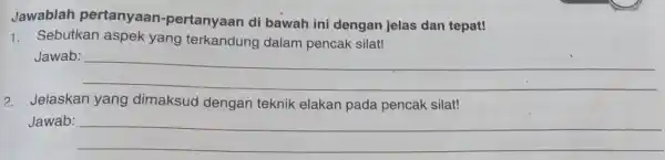 Jawablah pertanyaan-pertanyaan di bawah ini dengan jelas dan tepat! Sebutkan aspek yang terkandung dalam pencak silat! Jawab: Jelaskan yang dimaksud dengan teknik elakan pada