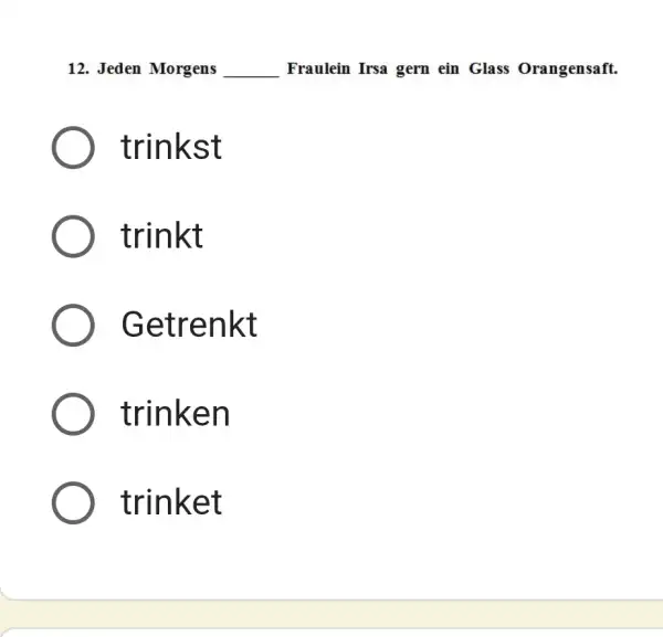 Jeden Morgens Fraulein Irsa gern ein Glass Orangensaft. trinkst trinkt Getrenkt trinken trinket