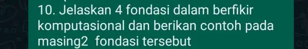 Jelaskan 4 fondasi dalam berfikir komputasional dan berikan contoh pada masing2 fondasi tersebut