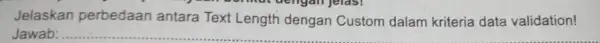 Jelaskan perbedaan antara Text Length dengan Custom dalam kriteria data validation! Jawab: