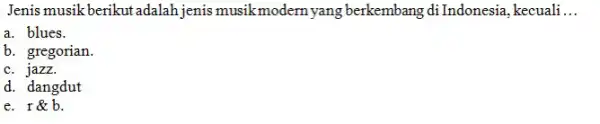 Jenis musik berikut adalah jenis musik modern yang berkembang di Indonesia, kecuali ... a. blues. b. gregorian. c. jazz. d. dangdut e. r&b .