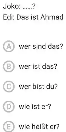 Joko: ......? Edi: Das ist Ahmad (A) wer sind das? (B) wer ist das? (C) wer bist du? (D) wie ist er? (E) wie