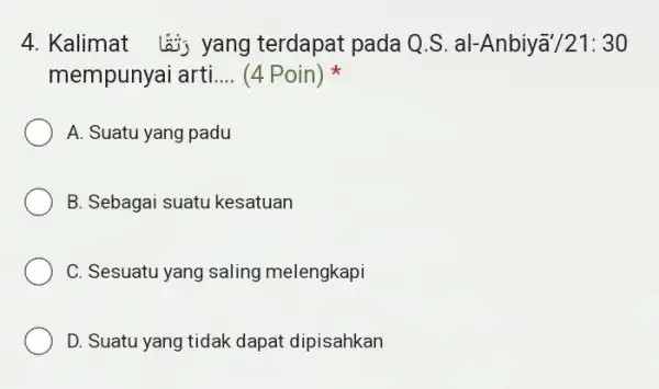 Kalimat رَثقَّا yang terdapat pada Q.S. al-Anbiyā'/21: 30 mempunyai arti.... (4 Poin) * A. Suatu yang padu B. Sebagai suatu kesatuan C. Sesuatu yang