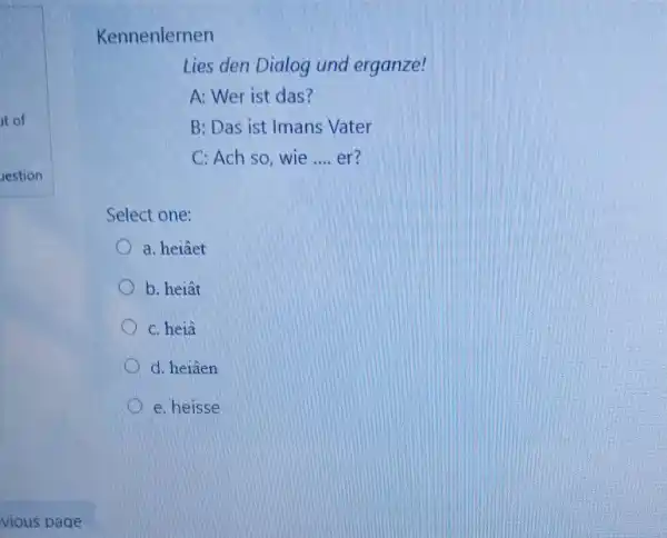 Kennenlernen Lies den Dialog und erganze! A: Wer ist das? B: Das ist Imans Vater C: Ach so, wie .... er? Select one: a.