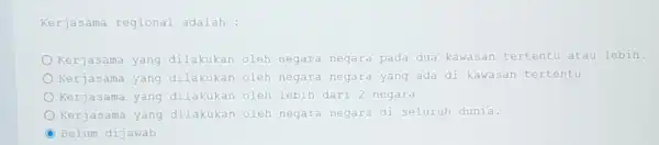 Kerjasama regional adalah : O Kerjasama yang dilakukan oleh negara negara pada dua kawasan tertentu atau lebih. O Kerjasama yang dilakukan oleh negara negara