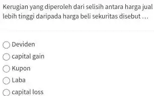 Kerugian yang diperoleh dari selisih antara harga jual lebih tinggi daripada harga beli sekuritas disebut ... Deviden capital gain Kupon Laba capital loss